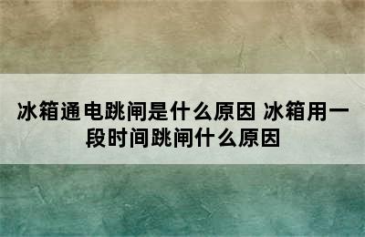 冰箱通电跳闸是什么原因 冰箱用一段时间跳闸什么原因